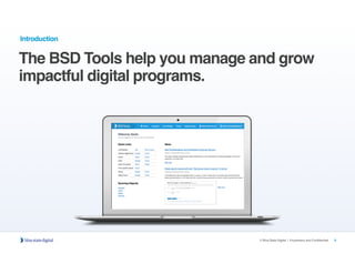 6© Blue State Digital | Proprietary and Confidential
Introduction
The BSD Tools help you manage and grow
impactful digital programs.
 