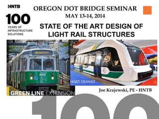 OREGON DOT BRIDGE SEMINAR
MAY 13-14, 2014
STATE OF THE ART DESIGN OF
LIGHT RAIL STRUCTURES
HART TRANSIT
Joe Krajewski, PE - HNTB
 
