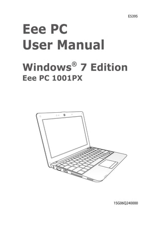 E5395



Eee PC
User Manual
Windows® 7 Edition
Eee PC 1001PX




                15G06Q240000
 