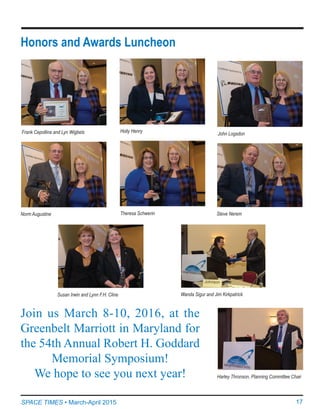 17SPACE TIMES • March-April 2015
Norm Augustine Steve Nerem
Susan Irwin and Lynn F.H. Cline Wanda Sigur and Jim Kirkpatrick
Theresa Schwerin
Frank Cepollina and Lyn Wigbels Holly Henry
John Logsdon
Harley Thronson, Planning Committee Chair
Join us March 8-10, 2016, at the
Greenbelt Marriott in Maryland for
the 54th Annual Robert H. Goddard
Memorial Symposium!
We hope to see you next year!
Honors and Awards Luncheon
 