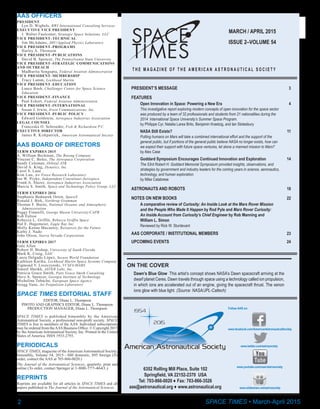 2	
PRESIDENT’S MESSAGE		 3
FEATURES
	 Open Innovation in Space: Powering a New Era		 4
	 This investigative report exploring modern concepts of open innovation for the space sector
	 was produced by a team of 32 professionals and students from 21 nationalities during the
	 2014 	International Space University’s Summer Space Program.
	 by Philippe Cyr, Natalia Larea Brito, Benjamin Kraetzig, and Ian Stotesbury
	 NASA Still Exists?		 11
	 Putting humans on Mars will take a combined international effort and the support of the
	 general public, but if portions of the general public believe NASA no longer exists, how can
	 we expect their support with future space ventures, let alone a manned mission to Mars?
	 by Alex Case
	 Goddard Symposium Encourages Continued Innovation and Exploration	 14
	 The 53rd Robert H. Goddard Memorial Symposium provided insights, observations, and
	 strategies by government and industry leaders for the coming years in science, aeronautics,
	 technology, and human exploration.
	 by Mike Calabrese
ASTRONAUTS AND ROBOTS	 18
NOTES ON NEW BOOKS		 22
	 A comparative review of Curiosity: An Inside Look at the Mars Rover Mission
	 and the People Who Made It Happen by Rod Pyle and Mars Rover Curiosity:
	 An Inside Account from Curiosity’s Chief Engineer by Rob Manning and
	 William L. Simon		
	 Reviewed by Rick W. Sturdevant
AAS CORPORATE / INSTITUTIONAL MEMBERS		 23
UPCOMING EVENTS		 24
MARCH / APRIL 2015
ISSUE 2–VOLUME 54
T H E M A G A Z I N E O F T H E A M E R I C A N A S T R O N A U T I C A L S O C I E T Y
Dawn’s Blue Glow  This artist’s concept shows NASA’s Dawn spacecraft arriving at the
dwarf planet Ceres. Dawn travels through space using a technology called ion propulsion,
in which ions are accelerated out of an engine, giving the spacecraft thrust. The xenon
ions glow with blue light. (Source: NASA/JPL-Caltech)
ON THE COVER
6352 Rolling Mill Place, Suite 102
Springfield, VA 22152-2370 USA
Tel: 703-866-0020 ♦ Fax: 703-866-3526
aas@astronautical.org ♦ www.astronautical.org
AAS OFFICERS
PRESIDENT
	 Lyn D. Wigbels, RWI International Consulting Services
EXECUTIVE VICE PRESIDENT
	 J. Walter Faulconer, Strategic Space Solutions, LLC
VICE PRESIDENT–TECHNICAL
	 Jim McAdams, JHU/Applied Physics Laboratory
VICE PRESIDENT–PROGRAMS
	 Harley A. Thronson
VICE PRESIDENT–PUBLICATIONS
	 David B. Spencer, The Pennsylvania State University
VICE PRESIDENT–STRATEGIC COMMUNICATIONS
AND OUTREACH
	 Madhurita Sengupta, Federal Aviation Administration
VICE PRESIDENT–MEMBERSHIP
	 Tracy Lamm, Lockheed Martin
VICE PRESIDENT–EDUCATION
	 Lance Bush, Challenger Center for Space Science
	 Education
VICE PRESIDENT–FINANCE
	 Paul Eckert, Federal Aviation Administration
VICE PRESIDENT–INTERNATIONAL
	 Susan J. Irwin, Irwin Communications, Inc.
VICE PRESIDENT–PUBLIC POLICY
	 Edward Goldstein, Aerospace Industries Association
LEGAL COUNSEL
	 Franceska O. Schroeder, Fish & Richardson P.C.
EXECUTIVE DIRECTOR
	 James R. Kirkpatrick, American Astronautical Society
AAS BOARD OF DIRECTORS
TERM EXPIRES 2015
A. William Beckman, The Boeing Company
Vincent C. Boles, The Aerospace Corporation
Sandy Coleman, Orbital ATK
David A. King, Dynetics, Inc.
Carol S. Lane
Kim Luu, Air Force Research Laboratory
Ian W. Pryke, Independent Consultant-Aerospace
Frank A. Slazer, Aerospace Industries Association
Marcia S. Smith, Space and Technology Policy Group, LLC
TERM EXPIRES 2016
Stephanie Bednarek Orton, SpaceX
Ronald J. Birk, Northrop Grumman
Thomas F. Burns, National Oceanic and Atmospheric
	 Administration
Peggy Finarelli, George Mason University/CAPR
Rob Fulton
Rebecca L. Griffin, Rebecca Griffin Space
Hal E. Hagemeier, Eagle Ray Inc.
Molly Kenna Macauley, Resources for the Future
Kathy J. Nado
John Olson, Sierra Nevada Corporation
TERM EXPIRES 2017
Gale Allen
Robert H. Bishop, University of South Florida
Mark K. Craig, SAIC
Laura Delgado López, Secure World Foundation
Kathleen Karika, Lockheed Martin Space Systems Company
Zigmond V. Leszczynski, VCSFA/MARS
Suneel Sheikh, ASTER Labs, Inc.
Patricia Grace Smith, Patti Grace Smith Consulting
Dave A. Spencer, Georgia Institute of Technology
Micheline Tabache, European Space Agency
Gregg Vane, Jet Propulsion Laboratory
SPACE TIMES EDITORIAL STAFF
EDITOR, Diane L. Thompson
PHOTO AND GRAPHICS EDITOR, Diane L. Thompson
PRODUCTION MANAGER, Diane L. Thompson
SPACE TIMES is published bimonthly by the American
Astronautical Society, a professional non-profit society. SPACE
TIMES is free to members of the AAS. Individual subscriptions
may be ordered from theAAS Business Office. © Copyright 2015
by the American Astronautical Society, Inc. Printed in the United
States of America. ISSN 1933-2793.
PERIODICALS
SPACE TIMES, magazine of theAmericanAstronautical Society,
bimonthly, Volume 54, 2015—$80 domestic, $95 foreign (To
order, contact the AAS at 703-866-0020.)
The Journal of the Astronautical Sciences, quarterly, print and
online (To order, contact Springer at 1-800-777-4643.)
REPRINTS
Reprints are available for all articles in SPACE TIMES and all
papers published in The Journal of the Astronautical Sciences.
SPACE TIMES • March-April 2015
www.twitter.com/astrosociety
www.youtube.com/user/astrosociety
www.facebook.com/AmericanAstronauticalSociety
www.slideshare.net/astrosociety
Follow AAS on:
 