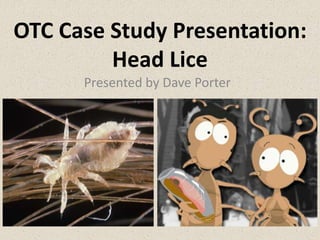OTC Case Study Presentation:
Head Lice
Presented by Dave Porter
 