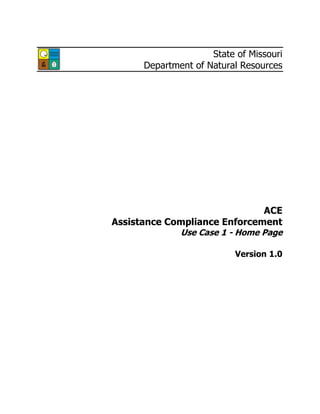 State of Missouri
Department of Natural Resources
ACE
Assistance Compliance Enforcement
Use Case 1 - Home Page
Version 1.0
 