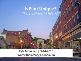 Is Flint Unique?
The case of Hoosick Falls, NY
Kyle Monahan | 3-14-2016
Water Diplomacy Colloquium
 