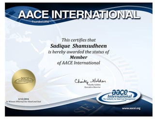 This certifies that
Sadique Shamsudheen
is hereby awarded the status of
Member
of AACE International
5/13/2016
In Witness Whereof Our Hand and Seal
 