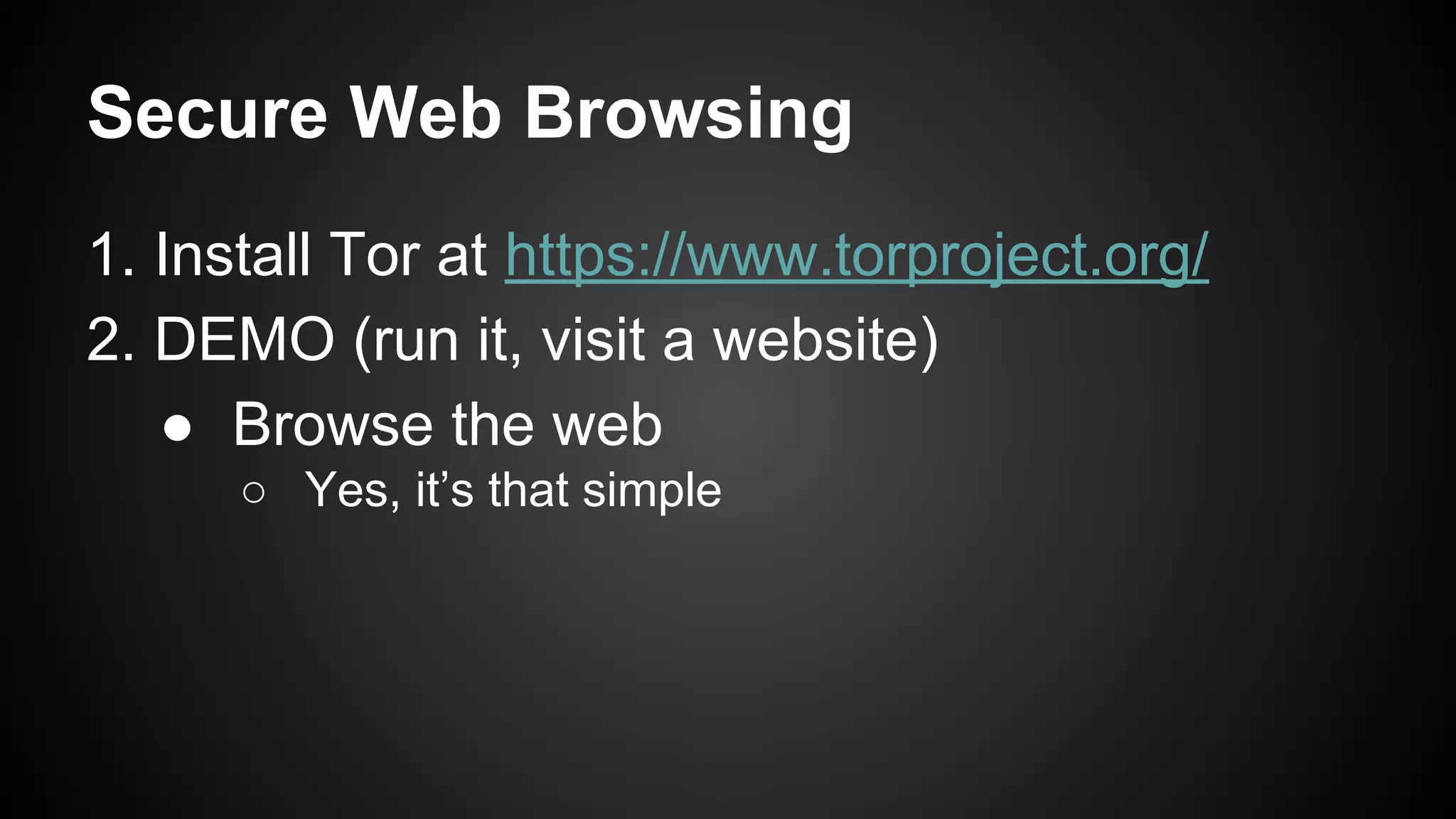 Secure Web Browsing
1. Install Tor at https://www.torproject.org/
2. DEMO (run it, visit a website)
● Browse the web
○ Yes, it’s that simple
 