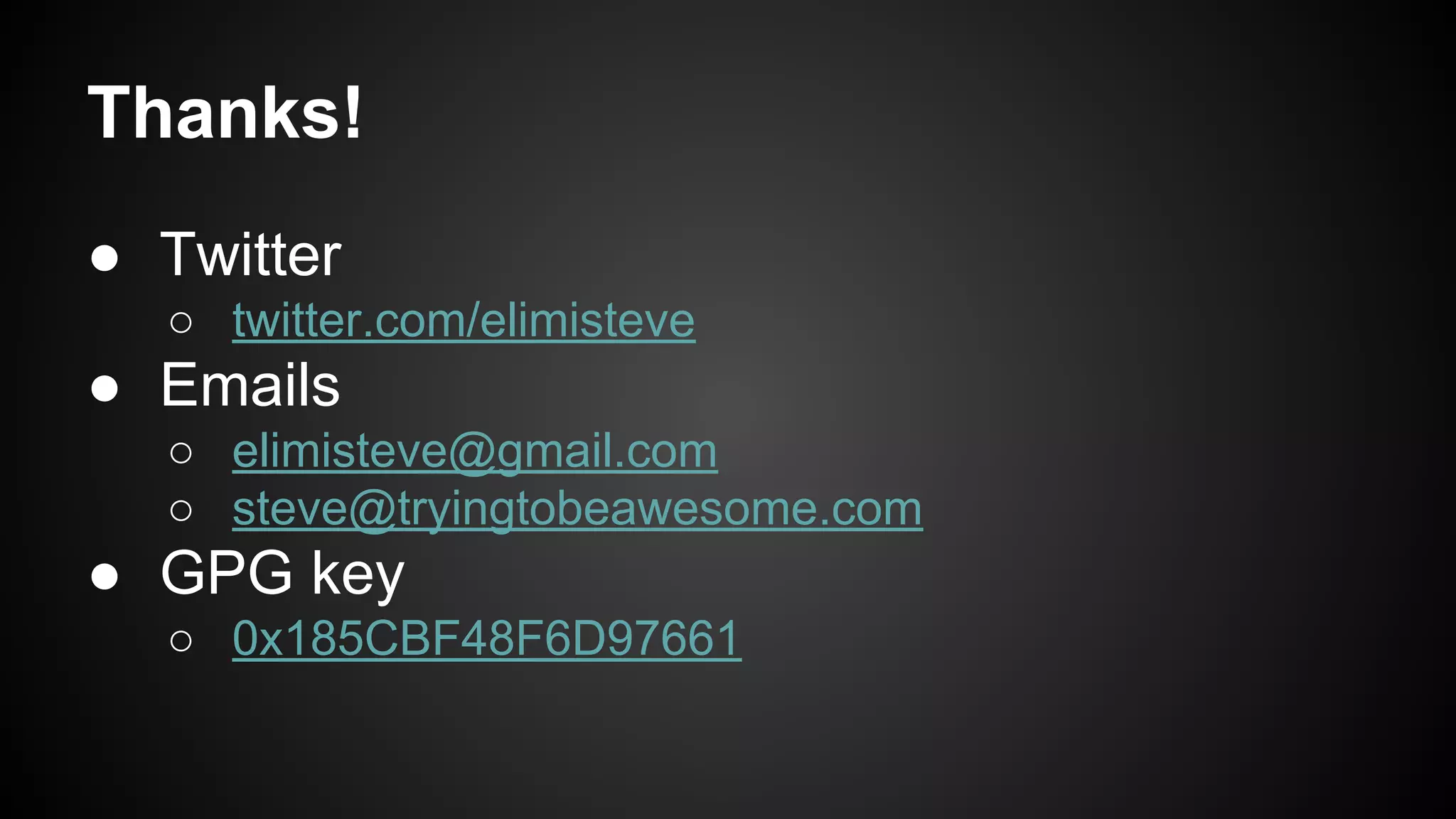 Thanks!
● Twitter
○ twitter.com/elimisteve
● Emails
○ elimisteve@gmail.com
○ steve@tryingtobeawesome.com
● GPG key
○ 0x185CBF48F6D97661
 