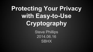 Protecting Your Privacy
with Easy-to-Use
Cryptography
Steve Phillips
2014.06.16
SBHX
 