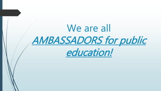 We are all
AMBASSADORS for public
education!
 