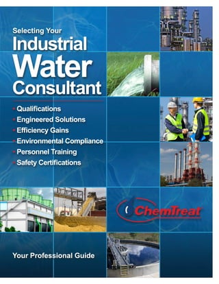 Your Professional Guide
Selecting Your
• Qualifications
• Engineered Solutions
• Efficiency Gains
• Environmental Compliance
• Personnel Training
• Safety Certifications
Industrial
Water
Consultant
 
