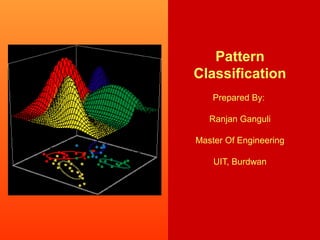 Pattern
Classification
Prepared By:
Ranjan Ganguli
Master Of Engineering
UIT, Burdwan
 