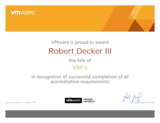 Paul Maritz, President & Ceodate of CoMPletion:
VMware is proud to award
the title of
in recognition of successful completion of all
accreditation requirements
Robert Decker III
VSP 5
October, 19 2011
 