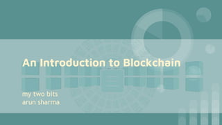 An Introduction to Blockchain
my two bits
arun sharma
 