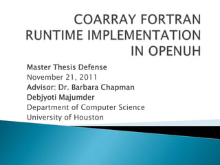 Master Thesis Defense
November 21, 2011
Advisor: Dr. Barbara Chapman
Debjyoti Majumder
Department of Computer Science
University of Houston
 