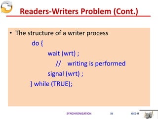 Readers-Writers Problem (Cont.)
• The structure of a writer process
do {
wait (wrt) ;
// writing is performed
signal (wrt) ;
} while (TRUE);
SYNCHRONIZATION 35 JGEC-IT
 