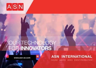 www.asn-av.com ASN INTERNATIONAL
OUR TECHNOLOGY
FOR INNOVATORS
SOUND | LIGHTS | VIDEO | EVENT PRODUCTION
 