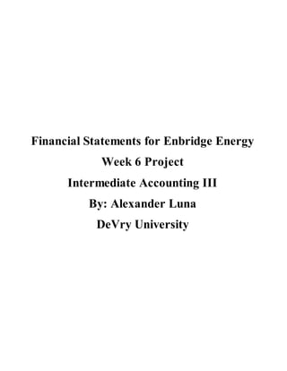 Financial Statements for Enbridge Energy
Week 6 Project
Intermediate Accounting III
By: Alexander Luna
DeVry University
 