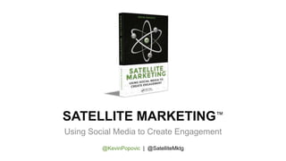 SATELLITE MARKETING™
Using Social Media to Create Engagement
@KevinPopovic | @SatelliteMktg
 