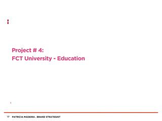 PATRICIA MADEIRA . BRAND STRATEGIST
Project # 4:
FCT University - Education
17
 