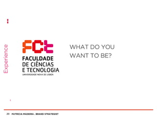 PATRICIA MADEIRA . BRAND STRATEGIST20
Experience
WHAT DO YOU
WANT TO BE?
 