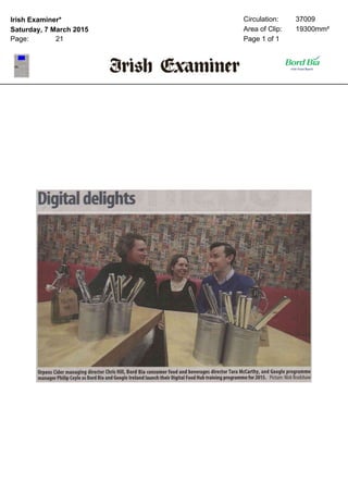 Irish Examiner*
Saturday, 7 March 2015
Page: 21
Circulation: 37009
Area of Clip: 19300mm²
Page 1 of 1
Digitaldelights
Orpens Cider managing director Chris Hill, Bord Bia consumer food and beverages director Tara McCarthy, and Google programme
manager Philip Coyle as Bord Bia and Google Ireland launch their Digital Food Hub training programme for 2015. Picture:NickBradshaw
 