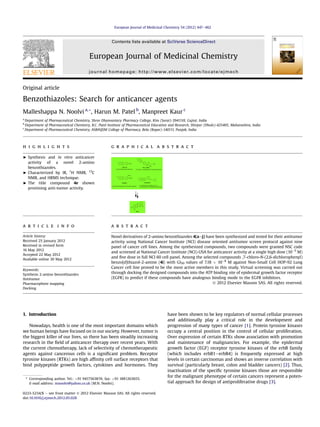 Original article
Benzothiazoles: Search for anticancer agents
Malleshappa N. Noolvi a,*, Harun M. Patel b
, Manpreet Kaur c
a
Department of Pharmaceutical Chemistry, Shree Dhanvantary Pharmacy College, Kim (Surat)-3941110, Gujrat, India
b
Department of Pharmaceutical Chemistry, R.C. Patel Institute of Pharmaceutical Education and Research, Shirpur (Dhule)-425405, Maharashtra, India
c
Department of Pharmaceutical Chemistry, ASBASJSM College of Pharmacy, Bela (Ropar)-140111, Punjab, India
h i g h l i g h t s g r a p h i c a l a b s t r a c t
< Synthesis and in vitro anticancer
activity of a novel 2-amino
benzothiazoles.
< Characterized by IR, 1
H NMR, 13
C
NMR, and HRMS technique.
< The title compound 4e shown
promising anti-tumor activity.
a r t i c l e i n f o
Article history:
Received 25 January 2012
Received in revised form
16 May 2012
Accepted 22 May 2012
Available online 30 May 2012
Keywords:
Synthesis 2-amino benzothiazoles
Antitumor
Pharmacophore mapping
Docking
a b s t r a c t
Novel derivatives of 2-amino benzothiazoles 4(aej) have been synthesized and tested for their antitumor
activity using National Cancer Institute (NCI) disease oriented antitumor screen protocol against nine
panel of cancer cell lines. Among the synthesized compounds, two compounds were granted NSC code
and screened at National Cancer Institute (NCI)-USA for anticancer activity at a single high dose (10À5
M)
and ﬁve dose in full NCI 60 cell panel. Among the selected compounds ,7-chloro-N-(2,6-dichlorophenyl)
benzo[d]thiazol-2-amine (4i) with GI50 values of 7.18 Â 10À8
M against Non-Small Cell HOP-92 Lung
Cancer cell line proved to be the most active members in this study. Virtual screening was carried out
through docking the designed compounds into the ATP binding site of epidermal growth factor receptor
(EGFR) to predict if these compounds have analogous binding mode to the EGFR inhibitors.
Ó 2012 Elsevier Masson SAS. All rights reserved.
1. Introduction
Nowadays, health is one of the most important domains which
we human beings have focused on in our society. However, tumor is
the biggest killer of our lives, so there has been steadily increasing
research in the ﬁeld of anticancer therapy over recent years. With
the current chemotherapy, lack of selectivity of chemotherapeutic
agents against cancerous cells is a signiﬁcant problem. Receptor
tyrosine kinases (RTKs) are high afﬁnity cell surface receptors that
bind polypeptide growth factors, cytokines and hormones. They
have been shown to be key regulators of normal cellular processes
and additionally play a critical role in the development and
progression of many types of cancer [1]. Protein tyrosine kinases
occupy a central position in the control of cellular proliferation.
Over expression of certain RTKs show association with promotion
and maintenance of malignancies. For example, the epidermal
growth factor (EGF) receptor tyrosine kinases of the erbB family
(which includes erbB1eerbB4) is frequently expressed at high
levels in certain carcinomas and shows an inverse correlation with
survival (particularly breast, colon and bladder cancers) [2]. Thus,
inactivation of the speciﬁc tyrosine kinases those are responsible
for the malignant phenotype of certain cancers represent a poten-
tial approach for design of antiproliferative drugs [3].
* Corresponding author. Tel.: þ91 9417563874; fax: þ91 1881263655.
E-mail address: mnoolvi@yahoo.co.uk (M.N. Noolvi).
Contents lists available at SciVerse ScienceDirect
European Journal of Medicinal Chemistry
journal homepage: http://www.elsevier.com/locate/ejmech
0223-5234/$ e see front matter Ó 2012 Elsevier Masson SAS. All rights reserved.
doi:10.1016/j.ejmech.2012.05.028
European Journal of Medicinal Chemistry 54 (2012) 447e462
 
