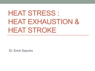 HEAT STRESS :
HEAT EXHAUSTION &
HEAT STROKE
Dr. Erick Saputra
 