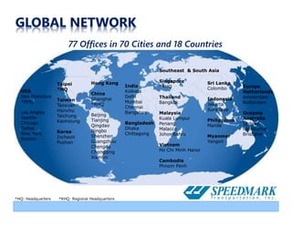 USA
San Francisco
*RHQ
Los Angles
Seattle
Chicago
Dallas
New York
Boston
India
Kolkata
Delhi
Mumbai
Chennai
Bangalore
Bangladesh
Dhaka
Chittagong
Southeast & South Asia
Singapore
*RHQ
Thailand
Bangkok
Malaysia
Kuala Lumpur
Penang
Malacca
Johor Bahru
Vietnam
Ho Chi Minh Hanoi
Cambodia
Phnom Penh
Europe
Netherlands
Amsterdam
Rotterdam
Oceania
Australia
Sydney
Melbourne
Brisbane
Taipei
*HQ
Taiwan
Taoyuan
Hsinchu
Taichung
Kaohsiung
Korea
Incheon
Pushan
Hong Kong
China
Shanghai
*RHQ
Beijing
Tianjing
Qingdao
Ningbo
Shenzhen
Guangzhou
Chengdu
Chongqing
Xiamen
*HQ: Headquarters *RHQ: Regional Headquarters
Sri Lanka
Colombo
Indonesia
Jakarta
Surabaya
Philippines
Manila
Myanmar
Yangon
77 Offices in 70 Cities and 18 Countries
 