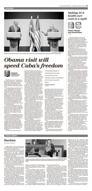 TALLAHASSEE DEMOCRAT » SATURDAY, MARCH 26, 2016 » 5A
O P I N I O N
One of the biggest issues in the
presidential election is a recurring
Republican critique of the Affordable
Care Act: the supposedly massive
health care price spikes. Donald Trump
said, “I don’t know if you have been
watching lately — people’s premiums
are going up 35, 45, 55 percent. Their
deductibles are so high nobody’s ever
going to get to use it.”
The results speak otherwise. It is
true that employer-based insurance
premiums increased 26 percent from
2009 to 2014, but prior to the passage of
the ACA, they went up 34 percent from
2004 to 2009 and 72 percent from 1999
to 2004.
Yet the literally sickening (potential-
ly to millions) refrain persists, “Repeal
and replace Obamacare.” The House
has now voted to repeal it 63 time (but
never with the replace part).
Even in Kentucky, with uninsured
down to an all-time low 7.5 percent
there, U.S. Senate Leader Mitch
McConnell takes credit for the insur-
ance expansion by his state, but refuses
to publicly acknowledge it’s because of
Obamacare.
Florida’s great former congressman
and senator, Claude Pepper, fought for
national health insurance his whole life.
Pepper, whose library and museum are
at Florida State University, said back in
1987, “What I’m talking about is a prin-
ciple of insurance applied to health
care. We insure our homes. We insure
our businesses. Why can’t we insure
something that’s even more important
to us, our lives and our health?”
In 2013, Gov. Rick Scott, who knows
health costs as a former hospital ad-
ministrator, was for Obamacare Medi-
caid expansion before he was against it.
He said, “I cannot, in good conscience,
deny Floridians the needed access to
health care.” Then he lost that “good
conscience” to politics. He reversed
after his Republican legislature re-
fused to allow it for fear of giving Oba-
ma credit for anything.
According to HHS.gov, if Florida
were to expand Medicaid, “an addition-
al 848,000 uninsured people would gain
coverage.”
Through healthcare.gov, customers
can search for plans based on their
financial and health priorities. Custom-
ers are able to switch plans, which
enables them to save money. According
to the HHS, “those who switched plans
within the same metal tier (platinum,
gold, silver, bronze) saved an average
of nearly $400 on their 2015 annualized
premiums after tax credits as com-
pared to those who stayed in their same
plans.”
According to HHS, “about 8 out of 10
returning consumers will be able to buy
a plan with premiums less than $100
dollars a month after tax credits; and
about 7 out of 10 will have a plan avail-
able for less than $75 a month.”
A smart consumer can both achieve
health care coverage, without suc-
cumbing to the naysayers who do not
want to credit the president.
Robert Weiner is a former spokes-
man for the Clinton White House. Dan-
iel Khan is senior policy analyst at Rob-
ert Weiner Associates and Solutions for
Change.
Spiking ACA
health care
costs is a myth
Robert Weiner
and Daniel Khan
MY VIEW
The historic visit of a sitting U.S.
president to Havana — which should
have come a half-century sooner —
will almost surely hasten the day
when Cubans are free from the Cas-
tro government’s suffocating repres-
sion.
President Obama’s whirlwind trip
is the culmination of his common-
sense revamping of U.S. policy to-
ward Cuba. One outdated, counter-
productive relic of the Cold War re-
mains — the economic embargo for-
bidding most business ties with the
island nation — and the Republican-
controlled Congress won’t even con-
sider repealing it. But Obama, using
his executive powers, has been able
to re-establish full diplomatic rela-
tions, practically eliminate travel
restrictions and substantially weaken
the embargo’s grip.
All of which is long overdue. The
United States first began to squeeze
the Castro government, with the hope
of forcing regime change, in 1960. It
should be a rule of thumb that if a
policy is an utter failure for more
than 50 years, it’s time to try some-
thing else.
I say this as someone with no illu-
sions about President Raúl Castro, the
spectral but still-powerful Fidel Cas-
tro or the authoritarian system they
created and wish to perpetuate.
Hours before Obama’s arrival
Sunday, police and security agents
roughly arrested and hauled away
members of the Ladies in White dis-
sident group as they conducted their
weekly protest march; this time, U.S.
network news crews happened to be
on hand to witness the ritualized
crackdown.
I wrote a book about Cuba, and
each time I went to the island for
research I gained more respect and
admiration for the Cuban people —
and more contempt for the regime
that so cynically and capriciously
smothers their dreams. Those 10 trips
convinced me, however, that the U.S.
policy of prohibiting economic and
social contact between Americans
and Cubans was, to the Castro broth-
ers, the gift that kept on giving.
I saw how the “menace” of an ag-
gressive, threatening neighbor to the
north was used as a justification for
repression. We’d love to have free-
dom of the press, freedom of associa-
tion and freedom of assembly, the
government would say, but how can
we leave our beloved nation so open,
and so vulnerable, when the greatest
superpower on earth is trying to de-
stroy our heroic revolution?
Most of the Cubans I met were not
fooled by such doublespeak. But they
did have a nationalistic love for their
country, and their nation was, indeed,
under economic siege.
There are those who argue that
Obama could have won more conces-
sions from the Castro regime in ex-
change for improved relations. But
this view ignores the fact that our
posture of unmitigated hostility to-
ward Cuba did more harm to U.S.
interests than good. Relaxing travel
restrictions for U.S. citizens can only
help flood the island with American
ideas and values. Permitting such an
influx could be the biggest risk the
Castro brothers have taken since they
led a ragtag band of guerrillas into
the Sierra Maestra Mountains to
make a revolution.
Why would they now take this
gamble? Because they have no
choice. The Castro regime survived
the collapse of the Soviet Union —
and the end of huge annual subsidies
from the Eastern Bloc — but the Cu-
ban economy sank into depression.
Copious quantities of Venezuelan oil,
provided by strongman Hugo Chávez
(who was Fidel Castro’s protege),
provided a respite. But now Chávez is
gone, Venezuela is an economic ruin
and Cuba has no choice but to mone-
tize the resource it has in greatest
abundance, human capital. From the
Castros’ point of view, better rela-
tions with the United States must now
seem unavoidable.
It is possible that Raúl Castro, who
has promised to resign in 2018, will
seek to move the country toward the
Chinese model: a free-market eco-
nomic system overseen by an authori-
tarian one-party government. Would
this fully satisfy those who want to
see a free Cuba? No. Would it be a
tremendous improvement over the
poverty and oppression Cubans suf-
fer today? Absolutely.
Fidel Castro will be 90 in August;
Raúl is just five years younger. At
some point in the not-too-distant fu-
ture, we will see whether Castroism
can survive without a living Castro.
Anyone who wants U.S. policymakers
to have influence when that question
arises should applaud Obama’s initia-
tives.
And speaking of applause, did you
see the rapturous welcome the presi-
dent and his family received in Ha-
vana? Cubans seem to have a much
more clear-eyed — and hopeful —
view than Obama’s shortsighted
critics.
Eugene Robinson’s email address
is eugenerobinson@washpost.com.
PABLO MARTINEZ MONSIVAIS / AP
President Barack Obama watches as Cuban President Raul Castro reacts to a question during their news conference in Havana, Cuba.
Obama visit will
speed Cuba’s freedom
Eugene
Robinson
WASHINGTON POST
“President Obama’s
whirlwind trip is the
culmination of his
common-sense revamping
of U.S. policy toward
Cuba.”
EUGENE ROBINSON
COLUMNIST
LO CA L N E W S
Johnny House III, his business part-
ner and friend, said despite the pain of
loss, closure has finally come.
“I know the family has lost a son,
nephew and uncle who was rewriting the
family story,” he said. “Countless
friends have lost the ability to make last-
ing memories with someone they loved,
admired and cherished.”
Goodwin, a Rockledge native, gradu-
ated from FAMU in spring 2014 with a
bachelor’s degree in architecture. He
was one class short of getting his mas-
ter’s degree in facilities management
and was set to be enrolled in 2015 sum-
mer classes at the time of his death.
Posthumously, Goodwin was awarded
his master’s degree.
Two others, Zachary D. Jones, 26, and
former Lincoln High School student
Marvin Barrington, 23, face charges of
accessory after the fact felony murder.
Investigators say after the robbery, they
gave Hawkins a ride to Jefferson Coun-
ty, where he burned the car and then
drove him back to Tallahassee.
Defense attorneys called Hawkins’
family members to the stand during sen-
tencing proceedings. His mother Ginger
Hawkins said she raised her three chil-
dren nearly alone while her husband
struggled with substance abuse.
She said prior to the murder, her son
had become homeless and had started
hanging out with Jones and Barrington,
who were friends of his older brother
and were bad influences on her 23-year-
old son.
He was a follower easily swayed by
peer pressure, not a leader, she said.
His paternal grandmother, Florida
“just like the state” Hawkins described
her grandson as a “rambunctious, all-
American” child. While he was growing
up, she tried to impart the values of right
and wrong in him. The person she saw in
court was not the grandson she knew.
“I could not believe it,” she said of
when she heard he was accused of mur-
der. “And I still don’t.”
As she was helped down from the wit-
ness stand by bailiffs, Florida Hawkins
blew her grandson kisses.
Prosecutors told jurors Hawkins
called the store 11 times the day of the
murder and committed the crime for fi-
nancial gain. He started the fire to avoid
being caught. He sold the shoes for $300
and two ounces of marijuana.
But he didn’t have to kill Goodwin,
who was bound with his own belt, choked
and beaten before being burned alive,
said Eddie Evans, assistant state attor-
ney for the 2nd Judicial Circuit.
“Did he ever show by his actions that
he cared about what Mr. Goodwin was
goingthroughwhenhechokedhim?”Ev-
ans asked jurors during his closing argu-
ments. “Aaron Goodwin was laying in
that store, tied up fighting for breath;
fighting for his life. (Hawkins) could
choose between right and wrong. Had
been able to all his life. He chose wrong.”
Hawkins’ attorney Chuck Collins said
despite the sentence, he was pleased his
client was spared the death penalty.
“Obviously, it was a relief. These
aren’t easy cases,” he said. “(Jurors)
knew or they believed Mr. Hawkins was
involved … I believe they found this
wasn’t a premeditated murder and I be-
lieve that is why they didn’t find this was
cold, calculated and premeditated.”
Dozens of Goodwin’s family and
friends attended every day of the week-
long trial. After the conviction and sen-
tencing, they expressed relief.
“The last 24 hours for our family has
been a blessing. It’s been a miracle,” said
Goodwin’s cousin Daniel Davis sur-
rounded by family after the sentencing.
“We have been praying and holding tight
and asking for justice and it’s been a re-
lief. What was going through our mind is
we just want justice. The justice system
got it right.”
During closing arguments, prosecu-
torsshowedaphotoofGoodwin’sbodyin
the charred remains of his once profit-
able business. Both Hawkins and Good-
win’s families broke down crying. Some
left the courtroom. Jurors appeared
shocked by the image.
Around4:30p.m.,assheleftthecourt-
room, her grandson having been taken
into custody for the rest of his life, Flori-
da Hawkins blew kisses to Aaron Good-
win’s family.
Contact Karl Etters at ketters@talla-
hassee.com or @KarlEtters on Twitter.
Hawkins
Continued from Page 3A
KARL ETTERS/DEMOCRAT
Assistant State Attorney Eddie Evans shows jurors the gas can used to spread gasoline in Aaron
Goodwin's sneaker shop. Antowan Hawkins was sentenced to life in prison without parole
Friday.
 