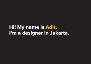 Hi! My name is Adit.
I’m a designer in Jakarta.
 