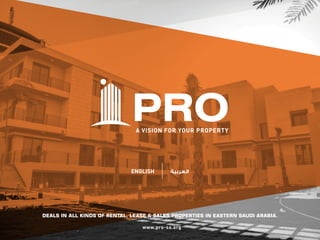 www.pro-sa.org
A VISION FOR YOUR PROPERTY
DEALS IN ALL KINDS OF RENTAL, LEASE & SALES PROPERTIES IN EASTERN SAUDI ARABIA.
ENGLISH
 