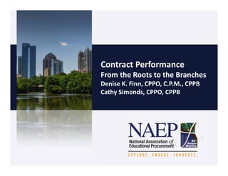 Contract Performance
From the Roots to the Branches
Denise K. Finn, CPPO, C.P.M., CPPB
Cathy Simonds, CPPO, CPPB
 