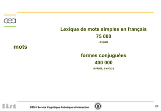 23DTSI / Service Cognitique Robotique et Interaction
mots
Lexique de mots simples en français
75 000
avion
formes conjuguées
400 000
avion, avions
 