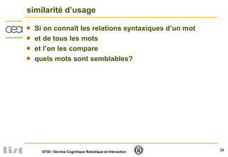 34DTSI / Service Cognitique Robotique et Interaction
similarité d’usage
Si on connaît les relations syntaxiques d’un mot
et de tous les mots
et l’on les compare
quels mots sont semblables?
 