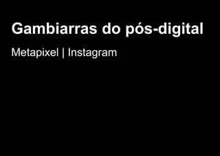 Gambiarras do pós­digital
Metapixel | Instagram
 