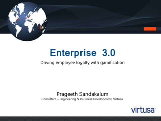 Enterprise 3.0 Driving employee loyalty with gamification 
Prageeth Sandakalum 
Consultant – Engineering & Business Development, Virtusa. 
 
