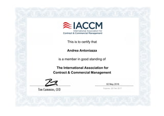 This is to certify that
Andrea Antoniazza
is a member in good standing of
The International Association for
Contract & Commercial Management
02 May 2016
Expires: 28 Feb 2017
 