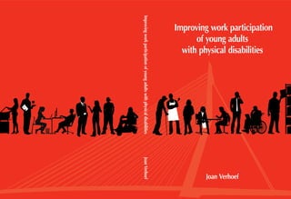 Improving	
 work	
 participation
of	
 young	
 adults
with	
 physical	
 disabilities
	
 Improving	
 work	
 participation	
 of	
 young	
 adults	
 with	
 physical	
 disabilities	
 	
 	
 	
 	
 	
 	
 	
 	
 	
 	
 	
 	
 	
 	
 	
 	
 	
 	
 	
 	
 Joan	
 Verhoef
Joan	
 Verhoef
 