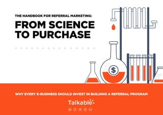 THE HANDBOOK FOR REFERRAL MARKETING:
FROM SCIENCE
TO PURCHASE
WHY EVERY E-BUSINESS SHOULD INVEST IN BUILDING A REFERRAL PROGRAM
 