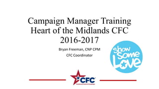 Campaign Manager Training
Heart of the Midlands CFC
2016-2017
Bryan Freeman, CNP CPM
CFC Coordinator
 
