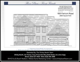 Marketed By: The Shirley Booth TeamMarketed By: The Shirley Booth TeamMarketed By: The Shirley Booth Team
Shirley Booth, Jim Trainor, Tracy O’Connell, Mary Beth Parker, & Jo Ann Sapp
Direct: (610) 627-4928 ▪ Main (610) 566-3000
BHHS Fox & Roach Realtors ▪ Media Home Marketing Center ▪ www.shirleyboothteam.com
 All Information Deemed Reliable, but not guaranteed.
 Builder reserves the right to change standard features at their sole discretion and without prior notification.
YÄÉÉÜ cÄtÇá‰YÜÉÇà Ytvtwx
 