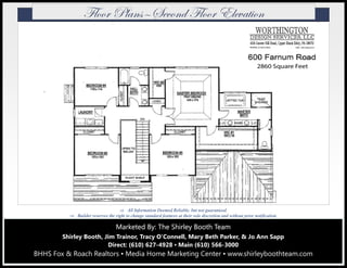 Marketed By: The Shirley Booth TeamMarketed By: The Shirley Booth TeamMarketed By: The Shirley Booth Team
Shirley Booth, Jim Trainor, Tracy O’Connell, Mary Beth Parker, & Jo Ann Sapp
Direct: (610) 627-4928 ▪ Main (610) 566-3000
BHHS Fox & Roach Realtors ▪ Media Home Marketing Center ▪ www.shirleyboothteam.com
 All Information Deemed Reliable, but not guaranteed.
 Builder reserves the right to change standard features at their sole discretion and without prior notification.
YÄÉÉÜ cÄtÇá‰fxvÉÇw YÄÉÉÜ XÄxätà|ÉÇ
 