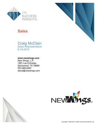 Sales
Craig McClain
Sales Representative
6-19-2015
www.newwings.com
New Wings, L.P.
1901 Las Entradas
Spicewood, TX 78669
972-989-0957
steve@newwings.com
Copyright © 1984-2015. Target Training International, Ltd.
 