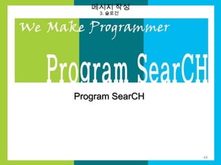 메시지 작성
3. 슬로건

Program SearCH

44

 