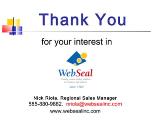Thank You
for your interest in
Nick Riola, Regional Sales Manager
585-880-9882. nriola@websealinc.com
www.websealinc.com
 