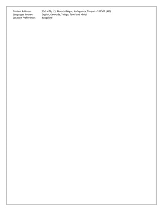 Contact Address: 20-1-471/ L5, Maruthi Nagar, Korlagunta, Tirupati - 517501 (AP)
Languages Known: English, Kannada, Telugu, Tamil and Hindi
Location Preference: Bangalore
 