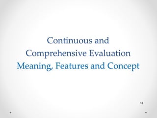 Continuous and
Comprehensive Evaluation
Meaning, Features and Concept
18
 