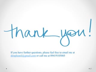 If you have further questions, please feel free to email me at
dimpleanil@gmail.com or call me at 09419185085
57
 