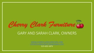 GARY AND SARAH CLARK, OWNERS
WWW.CHERRYCLARKFURNITURE.COM
CHERRYCLARKFURNITURE@GMAIL.COM
515-635-1873
 