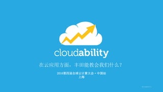 @cloudability
在云应用方面，丰田能教会我们什么？
2016第四届全球云计算大会·中国站
上海
 
